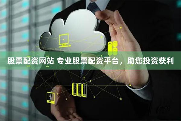 股票配资网站 专业股票配资平台，助您投资获利