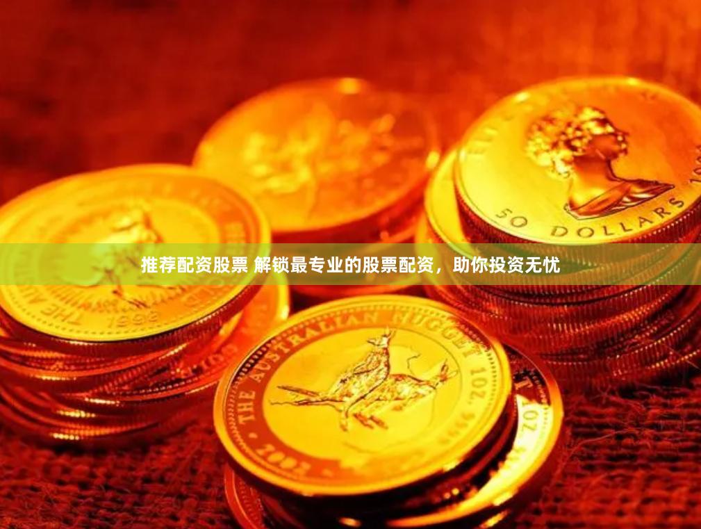 推荐配资股票 解锁最专业的股票配资，助你投资无忧