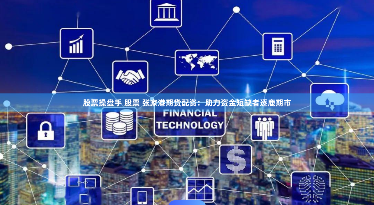 股票操盘手 股票 张家港期货配资：助力资金短缺者逐鹿期市