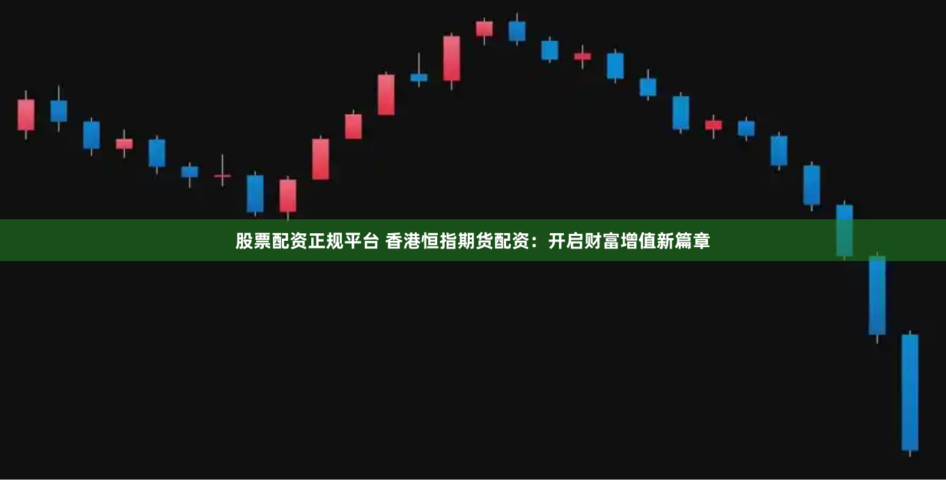 股票配资正规平台 香港恒指期货配资：开启财富增值新篇章