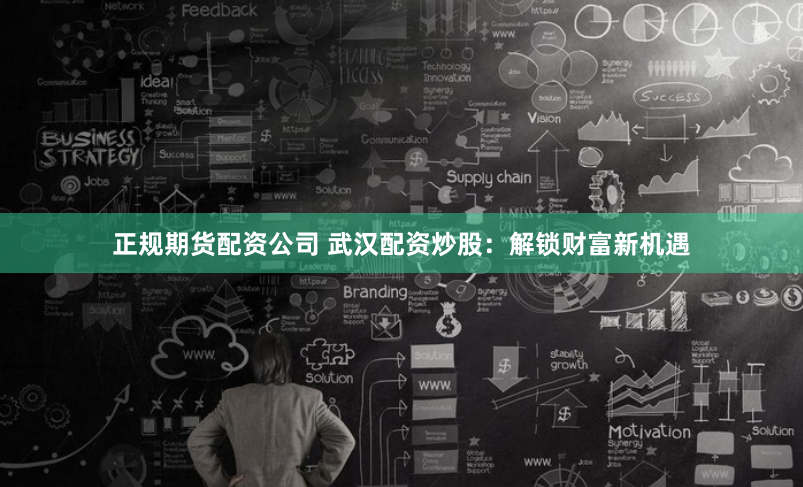 正规期货配资公司 武汉配资炒股：解锁财富新机遇