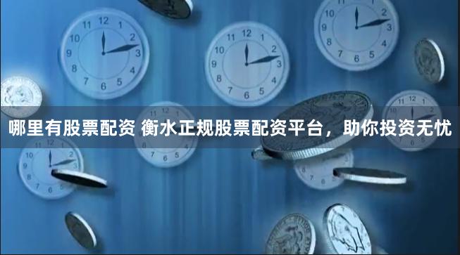 哪里有股票配资 衡水正规股票配资平台，助你投资无忧