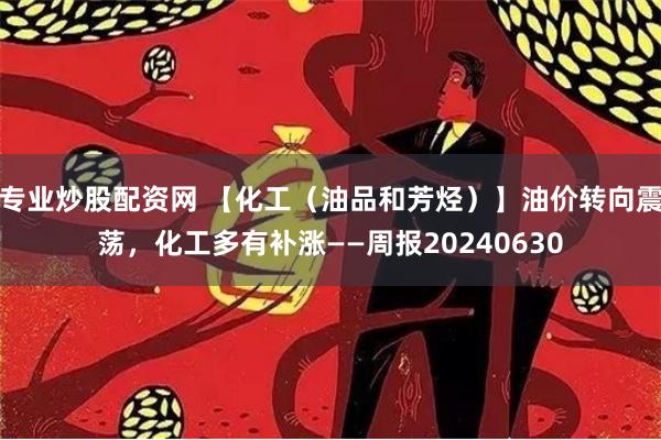 专业炒股配资网 【化工（油品和芳烃）】油价转向震荡，化工多有补涨——周报20240630