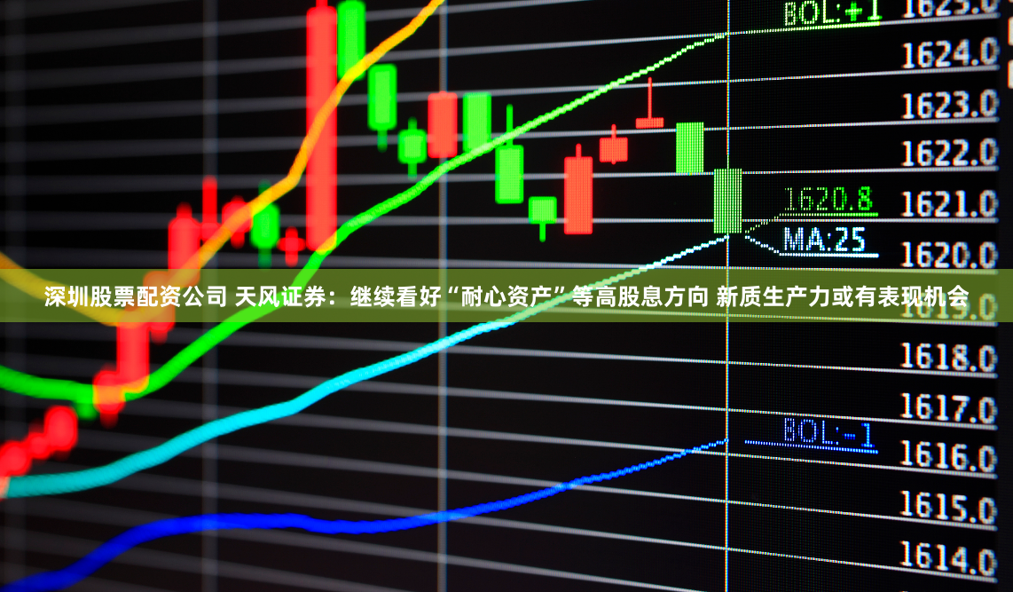 深圳股票配资公司 天风证券：继续看好“耐心资产”等高股息方向 新质生产力或有表现机会
