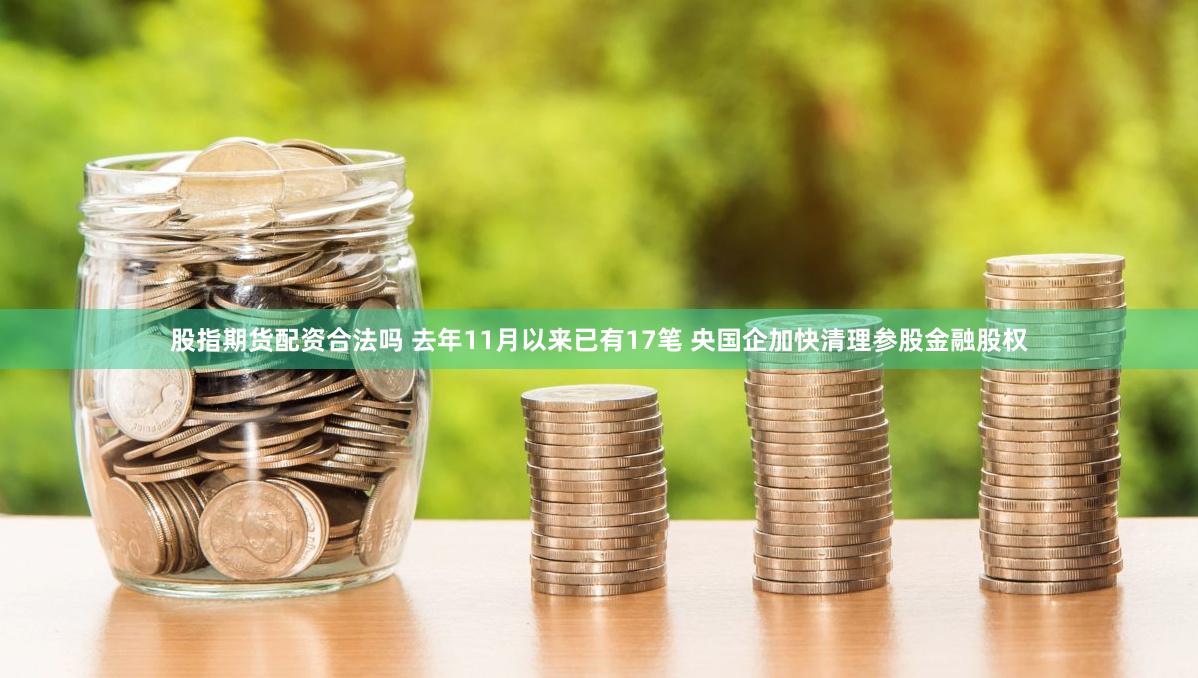 股指期货配资合法吗 去年11月以来已有17笔 央国企加快清理参股金融股权