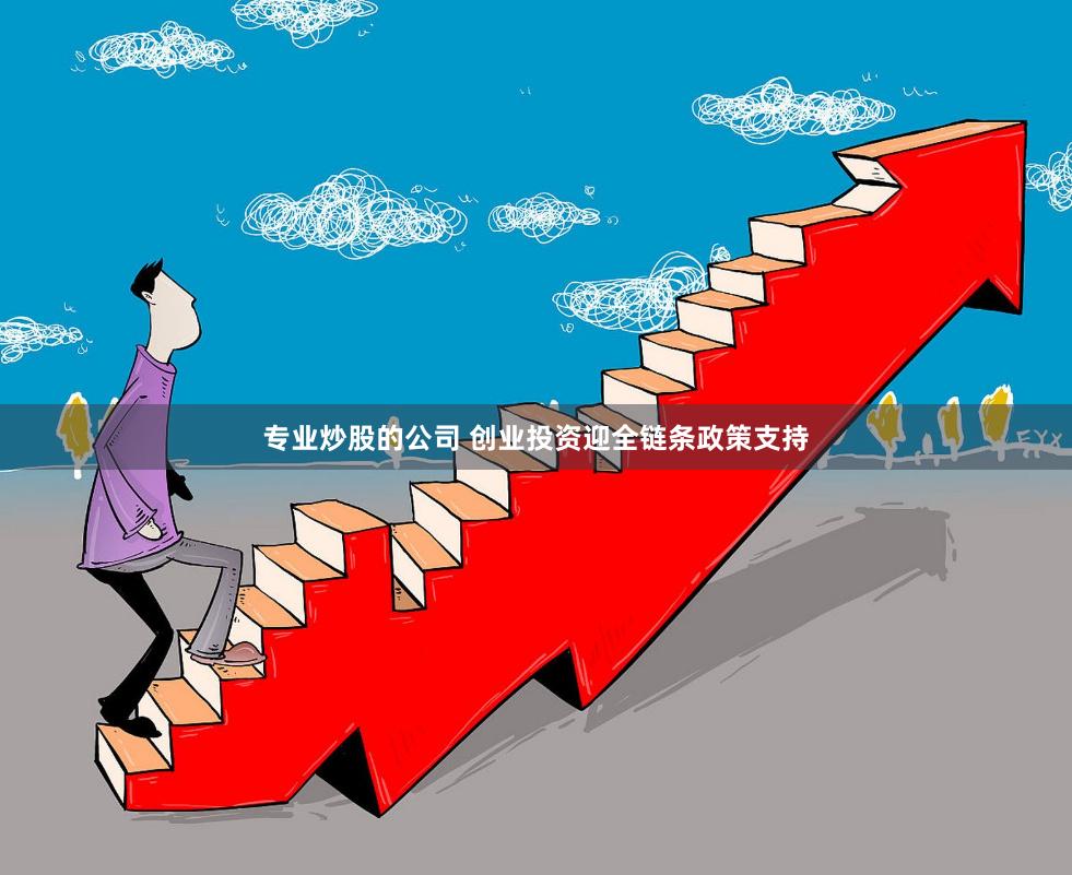 专业炒股的公司 创业投资迎全链条政策支持