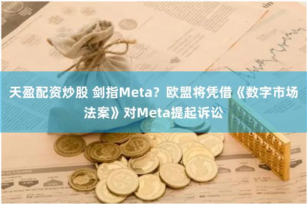 天盈配资炒股 剑指Meta？欧盟将凭借《数字市场法案》对Meta提起诉讼