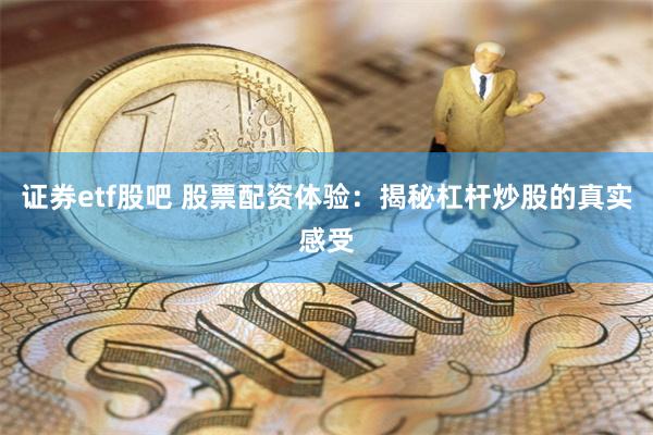证券etf股吧 股票配资体验：揭秘杠杆炒股的真实感受
