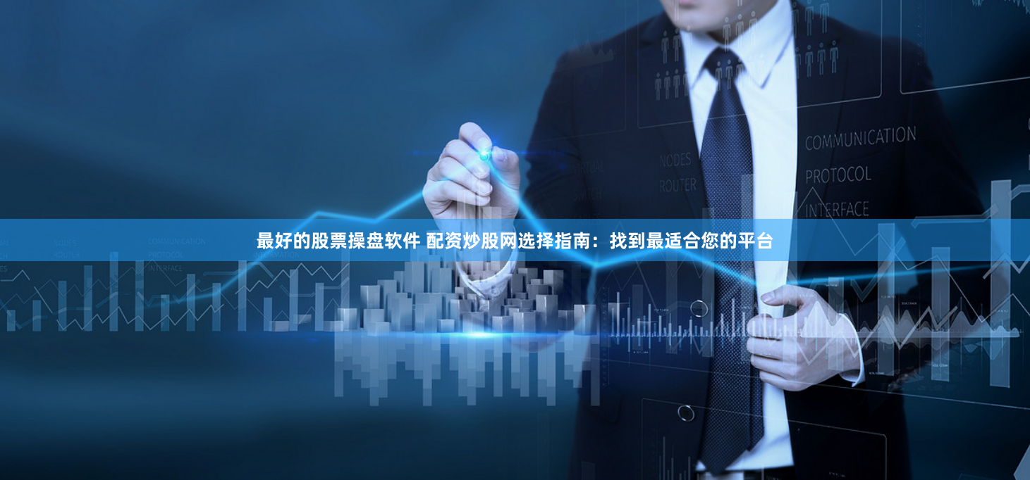 最好的股票操盘软件 配资炒股网选择指南：找到最适合您的平台