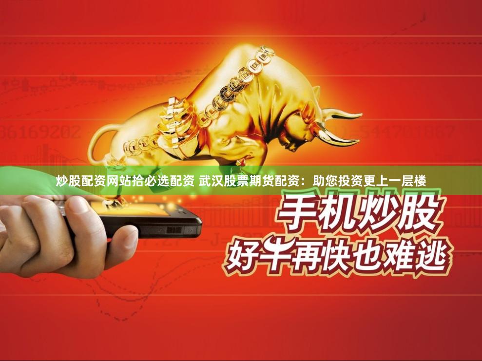 炒股配资网站拾必选配资 武汉股票期货配资：助您投资更上一层楼