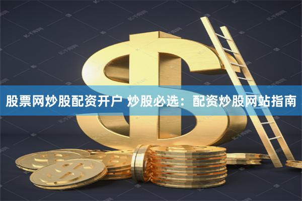 股票网炒股配资开户 炒股必选：配资炒股网站指南