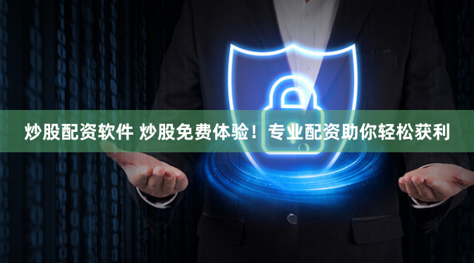 炒股配资软件 炒股免费体验！专业配资助你轻松获利