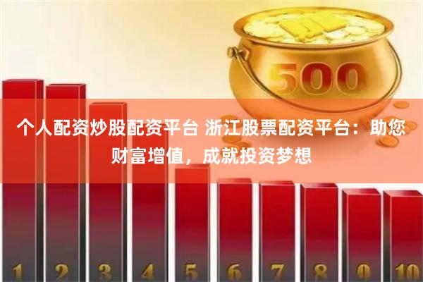 个人配资炒股配资平台 浙江股票配资平台：助您财富增值，成就投资梦想