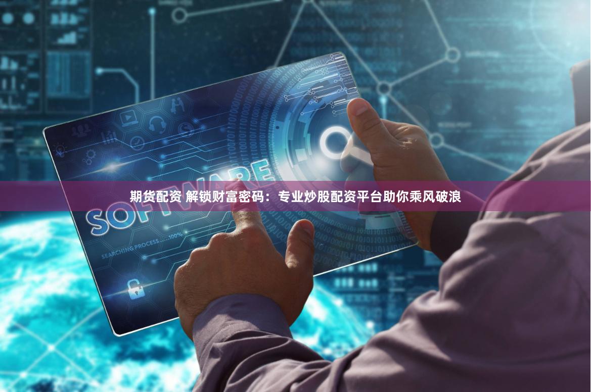 期货配资 解锁财富密码：专业炒股配资平台助你乘风破浪