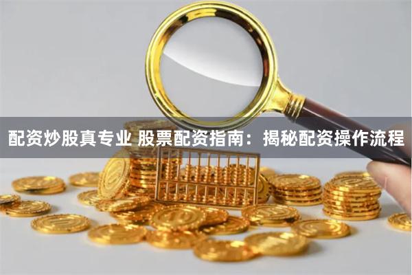 配资炒股真专业 股票配资指南：揭秘配资操作流程