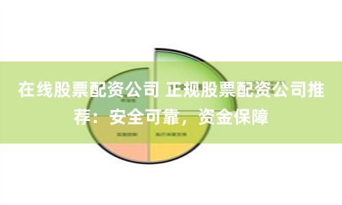 在线股票配资公司 正规股票配资公司推荐：安全可靠，资金保障
