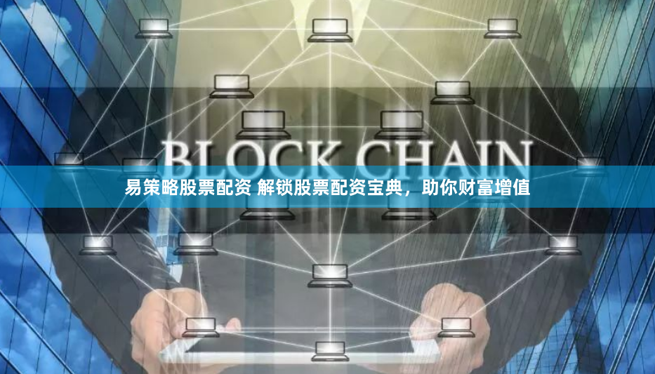 易策略股票配资 解锁股票配资宝典，助你财富增值