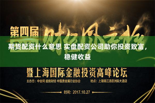 期货配资什么意思 实盘配资公司助你投资致富，稳健收益
