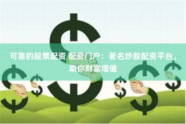 可靠的股票配资 配资门户：著名炒股配资平台，助你财富增值