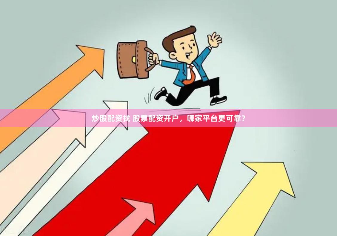 炒股配资找 股票配资开户，哪家平台更可靠？