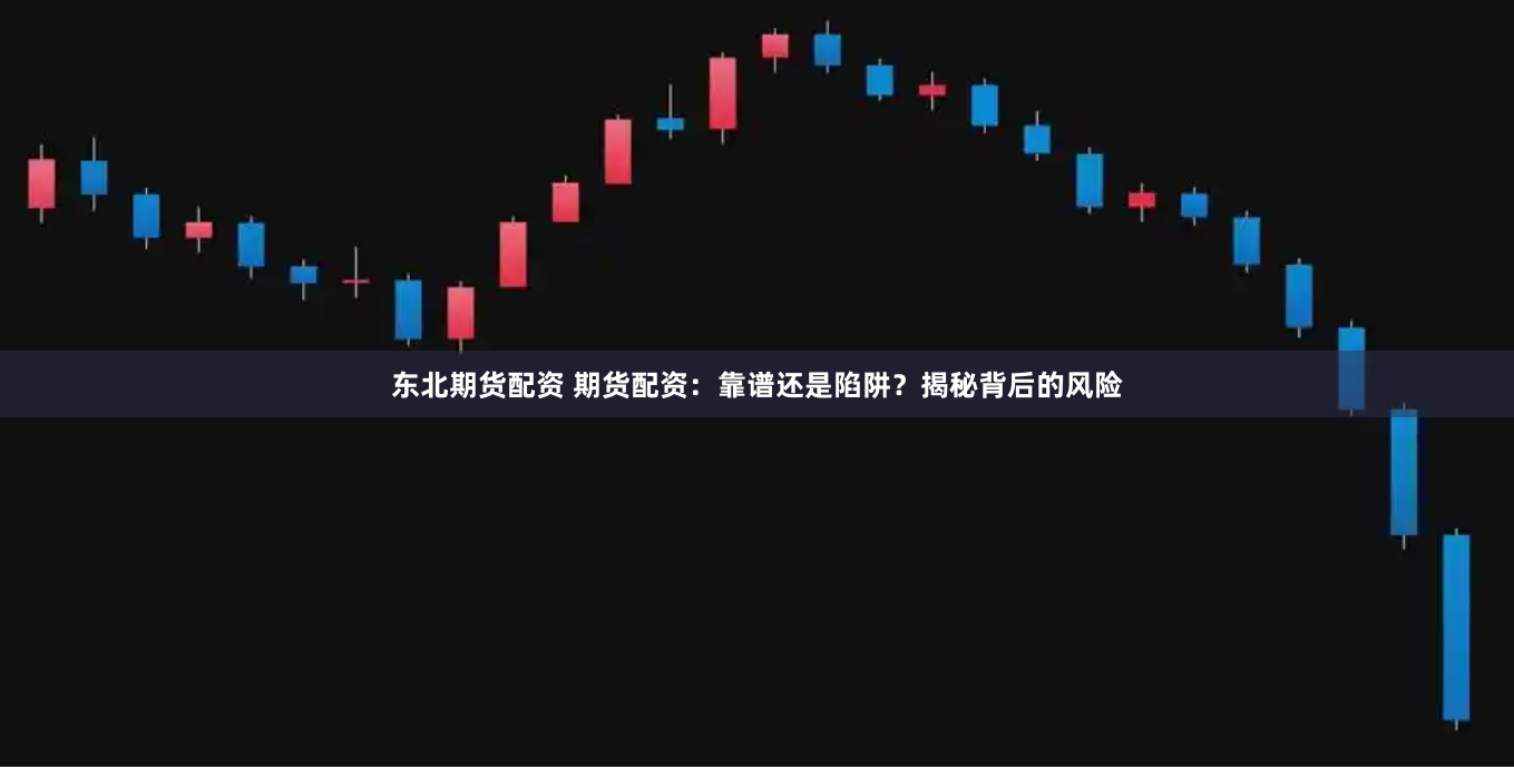 东北期货配资 期货配资：靠谱还是陷阱？揭秘背后的风险