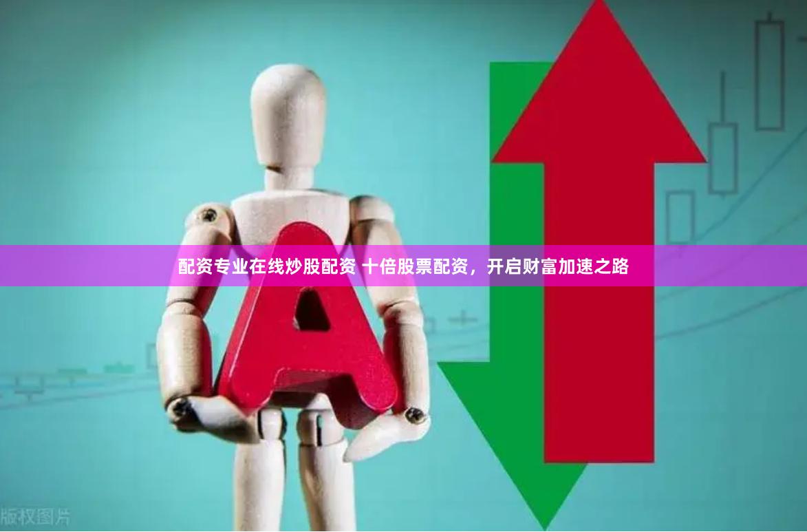 配资专业在线炒股配资 十倍股票配资，开启财富加速之路