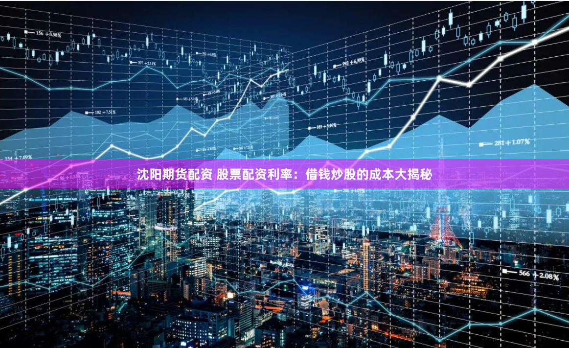 沈阳期货配资 股票配资利率：借钱炒股的成本大揭秘