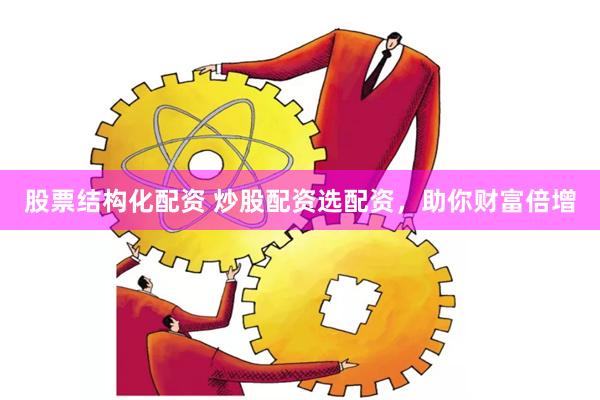 股票结构化配资 炒股配资选配资，助你财富倍增