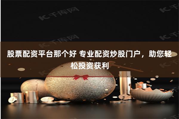 股票配资平台那个好 专业配资炒股门户,助您轻松投资获利