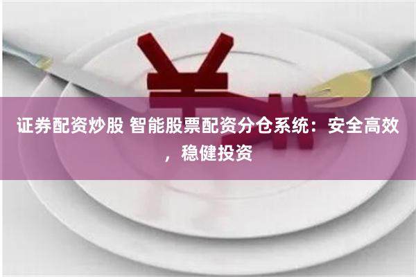 证券配资炒股 智能股票配资分仓系统:安全高效,稳健投资