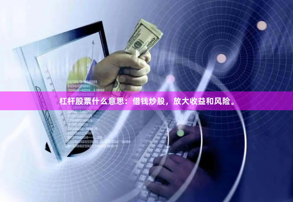 杠杆股票什么意思：借钱炒股，放大收益和风险。