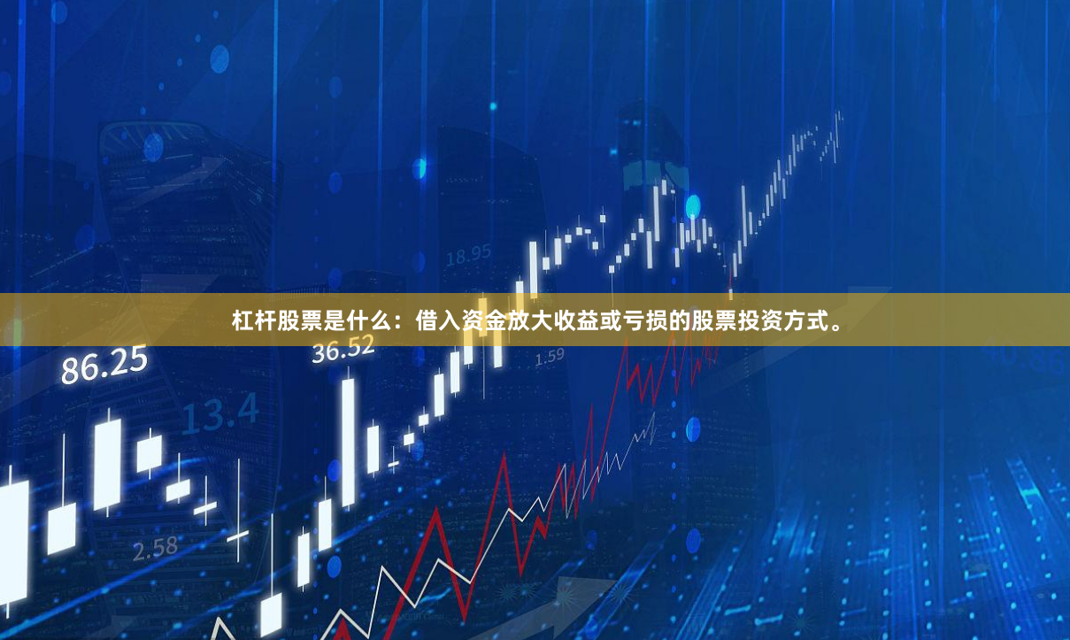 杠杆股票是什么：借入资金放大收益或亏损的股票投资方式。