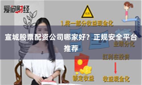 宣城股票配资公司哪家好?正规安全平台推荐