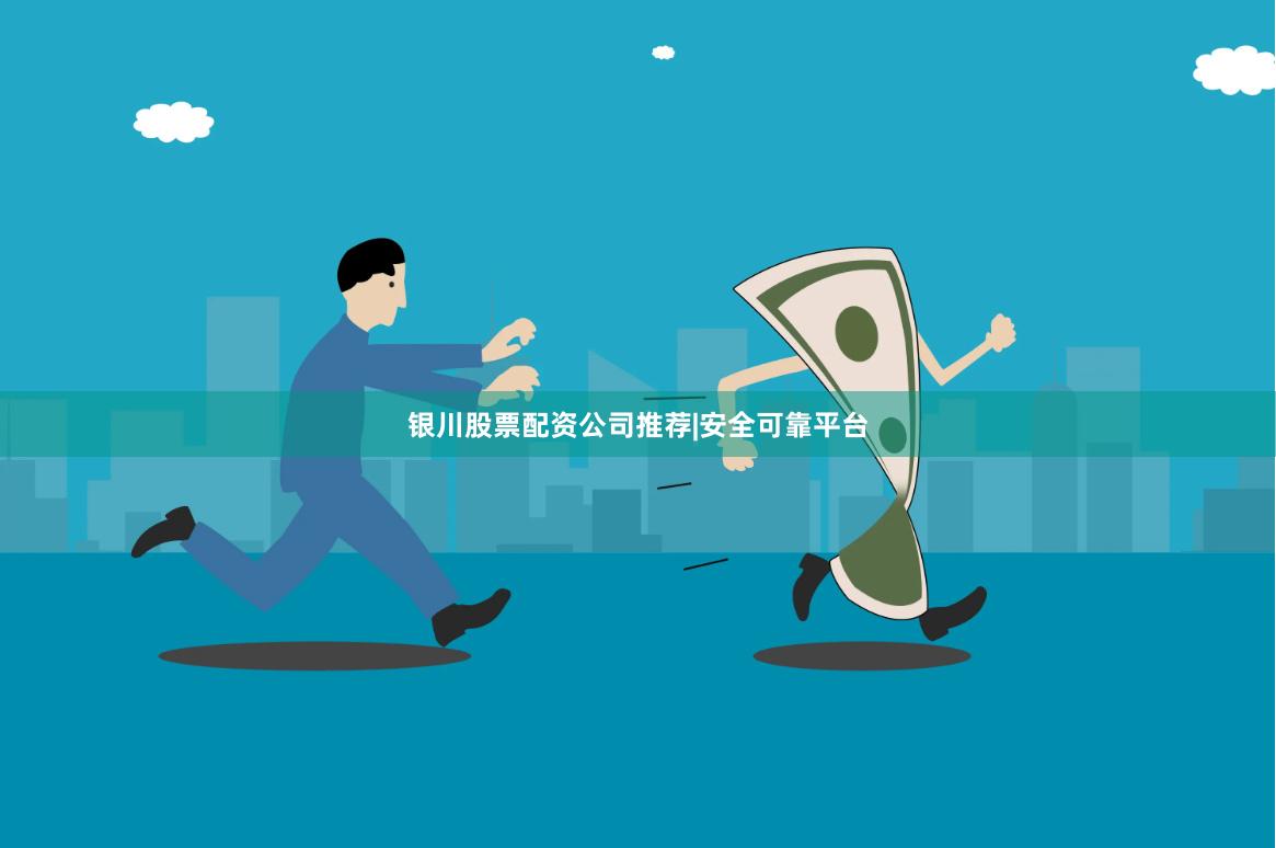银川股票配资公司推荐|安全可靠平台