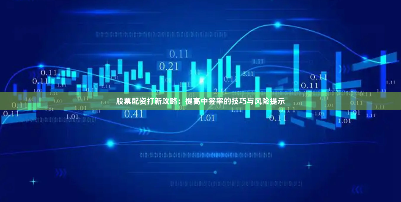股票配资打新攻略：提高中签率的技巧与风险提示