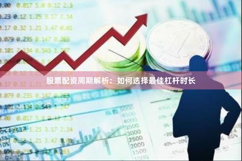 股票配资周期解析：如何选择最佳杠杆时长