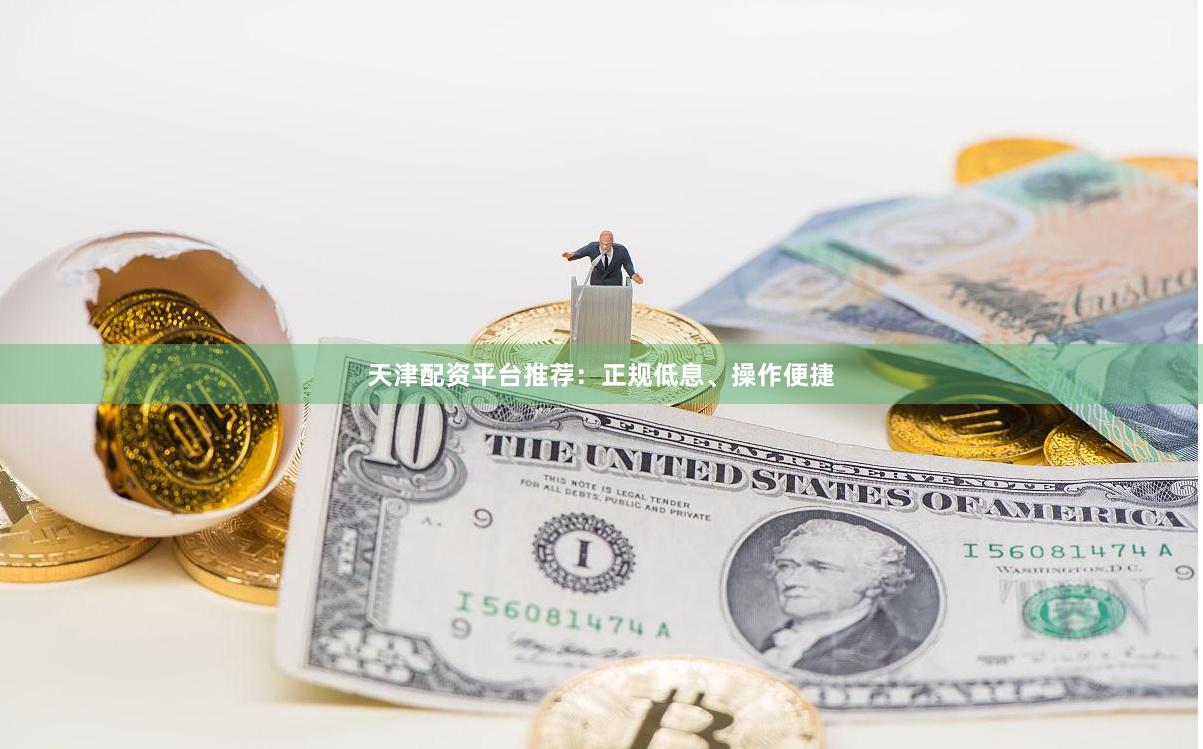 天津配资平台推荐：正规低息、操作便捷