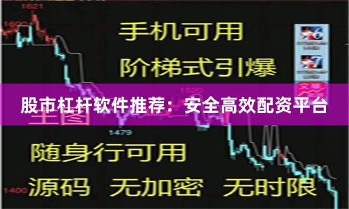 股市杠杆软件推荐:安全高效配资平台
