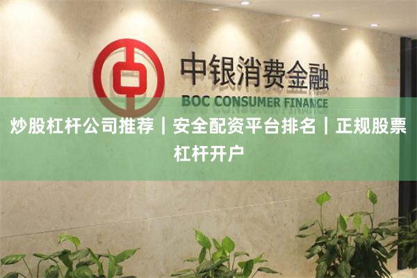 炒股杠杆公司推荐｜安全配资平台排名｜正规股票杠杆开户