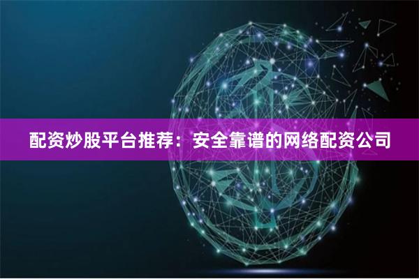 配资炒股平台推荐：安全靠谱的网络配资公司