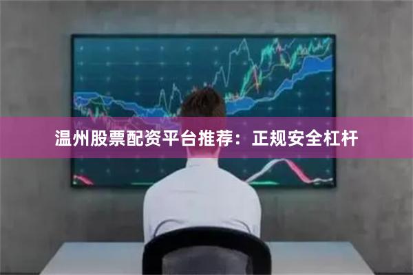 温州股票配资平台推荐：正规安全杠杆
