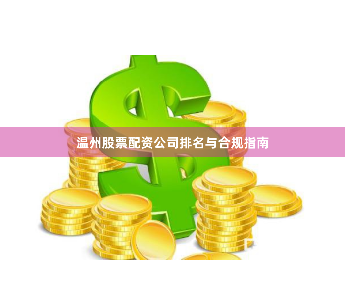 温州股票配资公司排名与合规指南