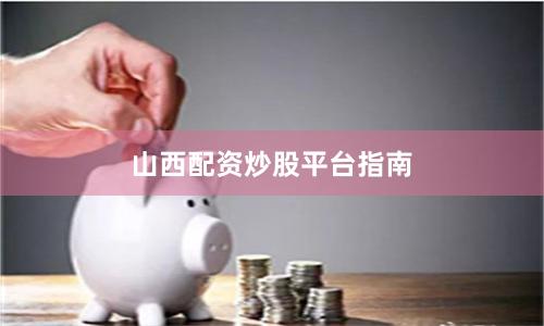 山西配资炒股平台指南