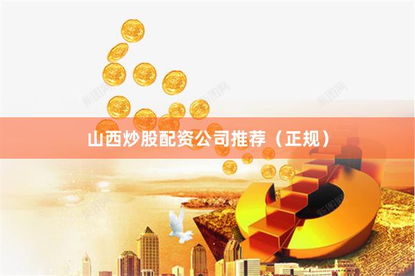 山西炒股配资公司推荐(正规)