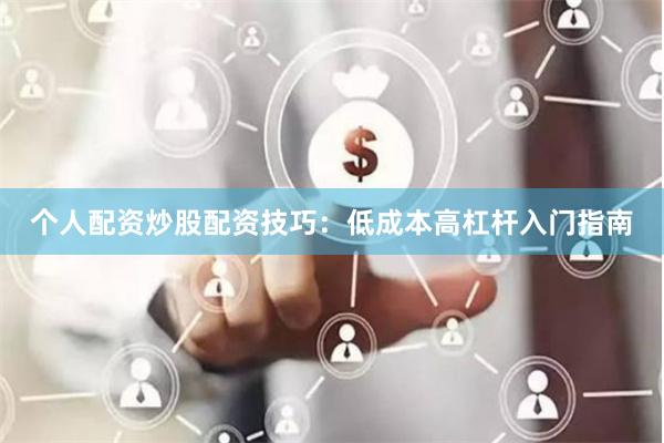 个人配资炒股配资技巧:低成本高杠杆入门指南