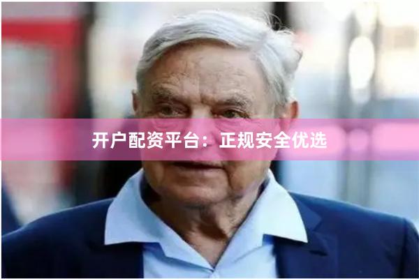 开户配资平台：正规安全优选