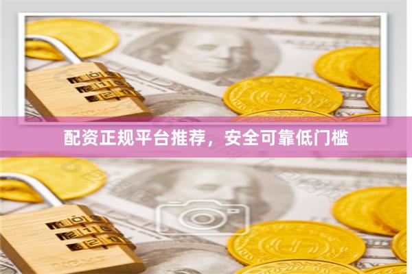 配资正规平台推荐，安全可靠低门槛