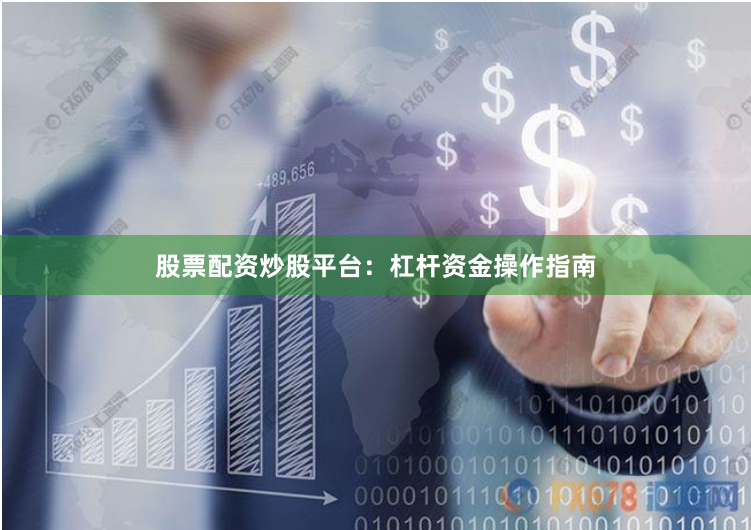 股票配资炒股平台：杠杆资金操作指南