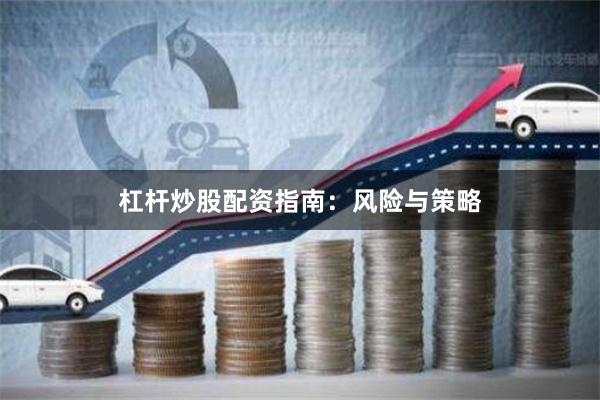 杠杆炒股配资指南：风险与策略