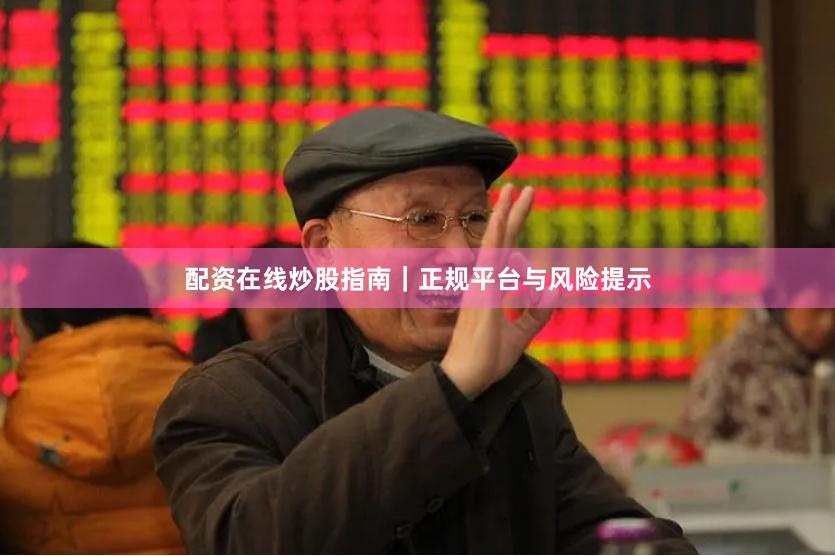 配资在线炒股指南｜正规平台与风险提示